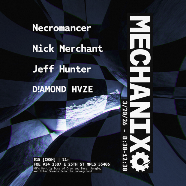 Mechanix -  Necromancer, Nick Merchant, Jeff Hunter, D!amond Hvze - March '26 - $15 [CASH] | 21+ FOE #34 2507 E 25TH ST MPLS 55406 MN'S Monthly Dose of Drum and Bass, Jungle,  and Other Sounds from the Underground MECHANIX 3/20/26 - 8:30-12:30